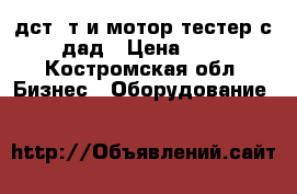 дст14т и мотор тестер с дад › Цена ­ 1 - Костромская обл. Бизнес » Оборудование   